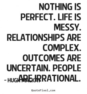 Nothing is perfect. Life is messy. Relationships are complex. Outcomes ...