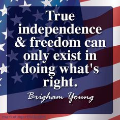 True independence and freedom can only exist in doing what's right ...