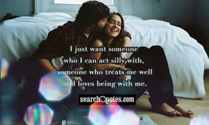 just want someone who I can act silly with, someone who treats me ...