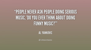 quote-Al-Yankovic-people-never-ask-people-doing-serious-music-217147 ...
