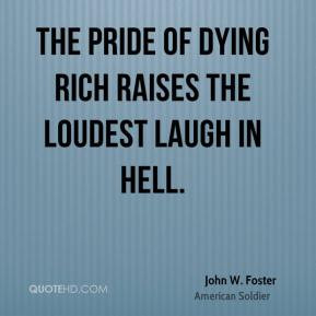 John W. Foster - The pride of dying rich raises the loudest laugh in ...