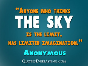 Anyone who thinks the sky is the limit, has limited imagination.
