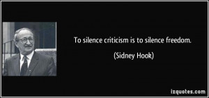 To silence criticism is to silence freedom. - Sidney Hook