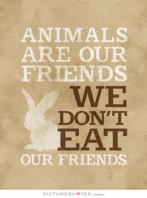 Animals are our friends. We don't eat our friends Picture Quote #1