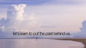 Let's learn to put the past behind us. To learn to put the past behind ...