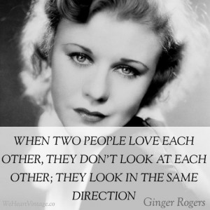 ... look at each other; they look in the same direction – Ginger Rogers