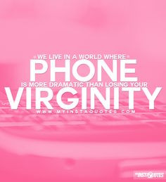 where losing your phone is more dramatic than losing your virginity ...