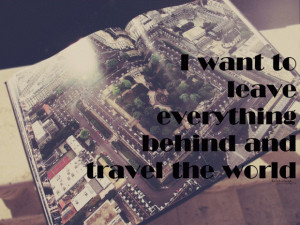 want to leave everything behinf travel the world