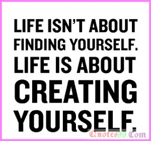Life-isn’t-about-finding-yourself.Life-is-about-Creating-yourself ...