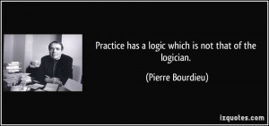 Practice has a logic which is not that of the logician. - Pierre ...