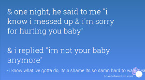 ... sorry for hurting you baby & i replied im not your baby anymore