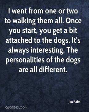 one or two to walking them all. Once you start, you get a bit attached ...
