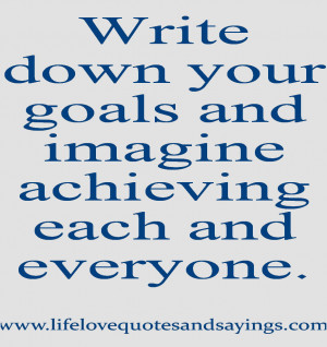Write down your goals and imagine achieving each and everyone.