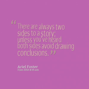 There are always two sides to a story; unless you\'ve heard both sides ...
