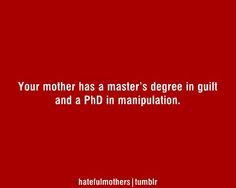 ... mother has a master's degree in guilt and a PhD in manipulation More