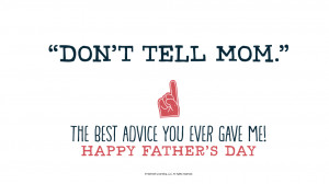 Father's Day Quotes: “Don’t tell Mom.” The best advice you ever ...