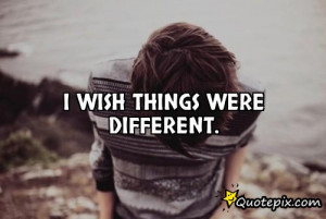Wish Things Were Different Quotes