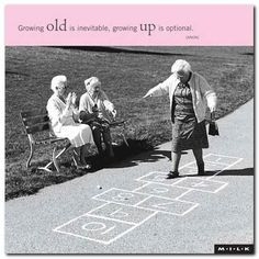 GROWING OLD IS INEVITABLE. GROWING UP IS OPTIONAL I always say -- I ...