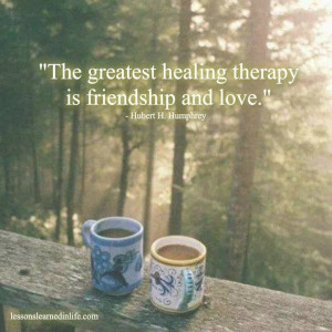 The greatest healing therapy is friendship and love.