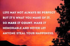 ... it count, make it memorable and never let anyone steal your happiness