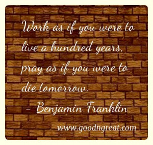 Work as if you were to live a hundred years, pray as if you were to ...