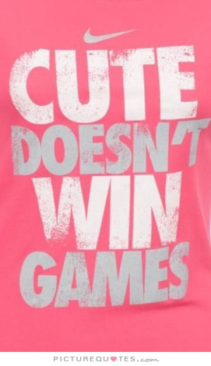 Cute doesn't win games Picture Quote #1