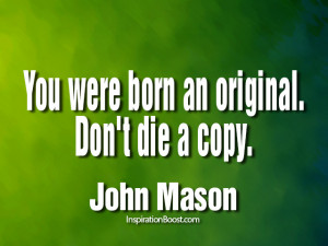 You Were Born An Original. Don’t Die A Copy. - John Mason