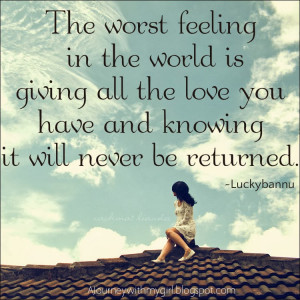 The worst feeling in the world is giving all the love you have and ...