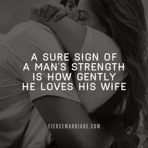 sure sign of a man's strength is how gently he loves his wife.