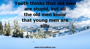 Youth thinks that old men are stupid, but all the old men know that ...