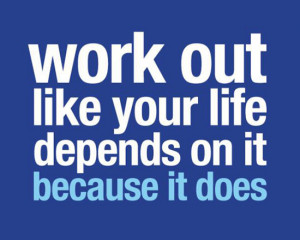 Work out like your life depends on it. Because it does.