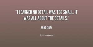 learned no detail was too small. It was all about the details.”