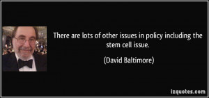 ... issues in policy including the stem cell issue. - David Baltimore