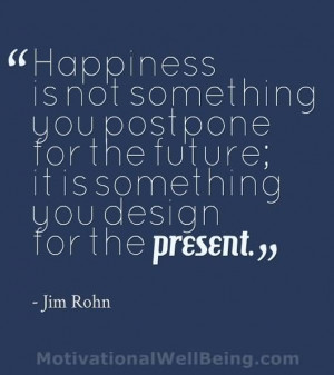 Happiness is not something you postpone for the future.