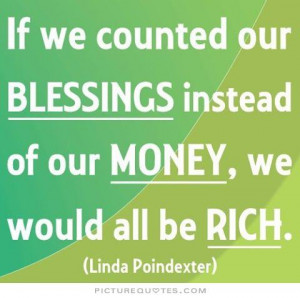 If we counted our blessings instead of our money, we would all be rich ...