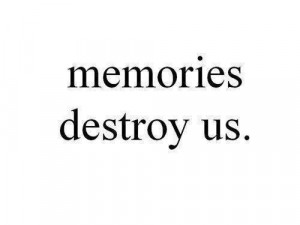 life quotes memories destroy us Life Quotes 107 Memories destroy us.