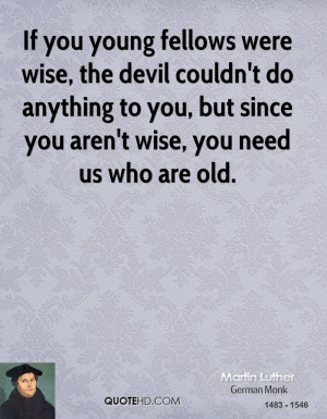 If you young fellows were wise, the devil couldn't do anything to you ...