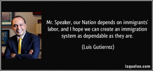 ... an immigration system as dependable as they are. - Luis Gutierrez