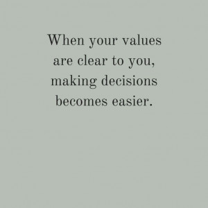 When your values are clear to you, making decisions becomes easier ...
