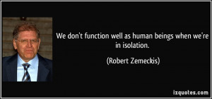 We don't function well as human beings when we're in isolation ...