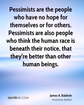 James A. Baldwin - Pessimists are the people who have no hope for ...