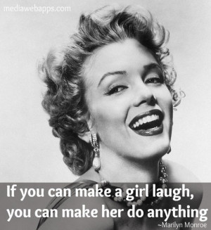 If you can make a girl laugh, you can make her do anything. ~ Marilyn ...