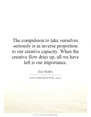 The compulsion to take ourselves seriously is in inverse proportion to ...
