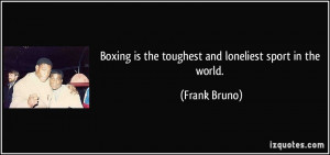 Boxing is the toughest and loneliest sport in the world. - Frank Bruno