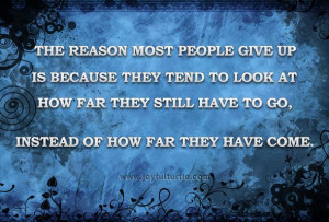 The reason most people give up is because they tend to look at how far ...