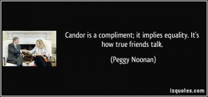 Candor is a compliment; it implies equality. It's how true friends ...