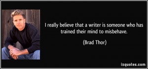 ... writer is someone who has trained their mind to misbehave. - Brad Thor