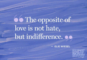 ... : “The opposite of love is not hate, but indifference. Elie Wiesel