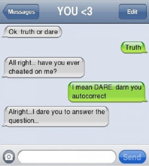 Ok truth or dare. Truth. All right. Have you ever cheated on me? I ...
