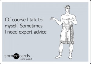 Funny Encouragement Ecard: Of course I talk to myself. Sometimes I ...